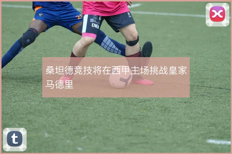 桑坦德竞技将在西甲主场挑战皇家马德里