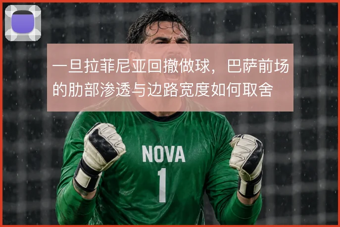 一旦拉菲尼亚回撤做球,巴萨前场的肋部渗透与边路宽度如何取舍