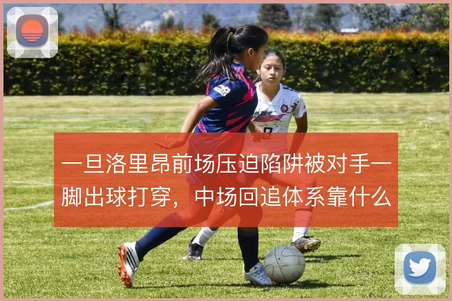 一旦洛里昂前场压迫陷阱被对手一脚出球打穿，中场回追体系靠什么兜底