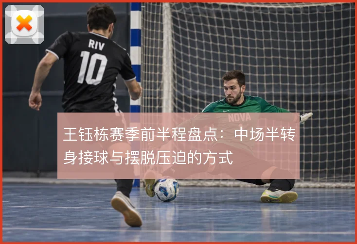 王钰栋赛季前半程盘点：中场半转身接球与摆脱压迫的方式