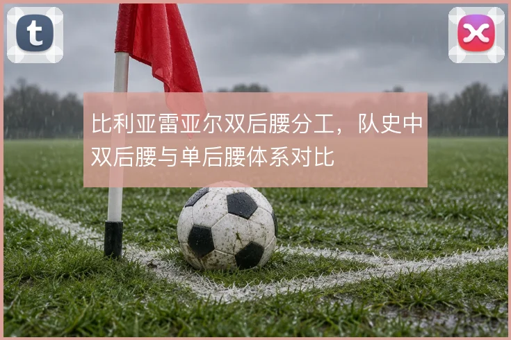 比利亚雷亚尔双后腰分工,队史中双后腰与单后腰体系对比