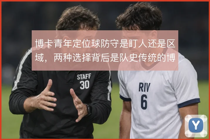 博卡青年定位球防守是盯人还是区域，两种选择背后是队史传统的博弈