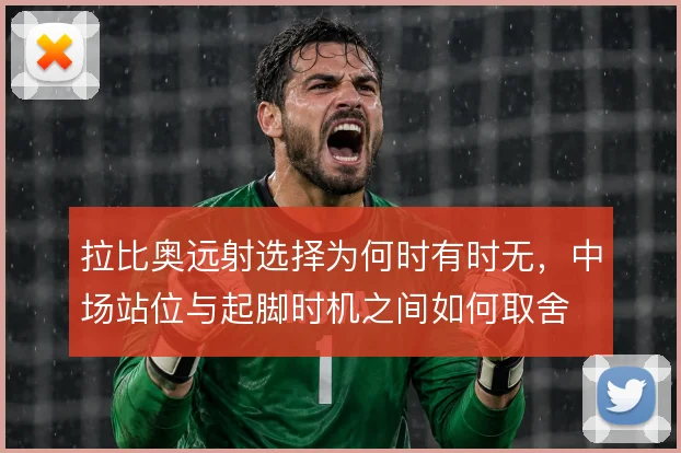 拉比奥远射选择为何时有时无，中场站位与起脚时机之间如何取舍
