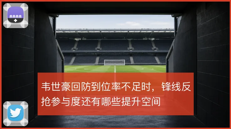 韦世豪回防到位率不足时，锋线反抢参与度还有哪些提升空间