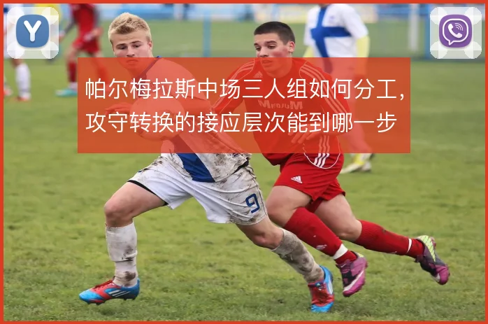 帕尔梅拉斯中场三人组如何分工，攻守转换的接应层次能到哪一步