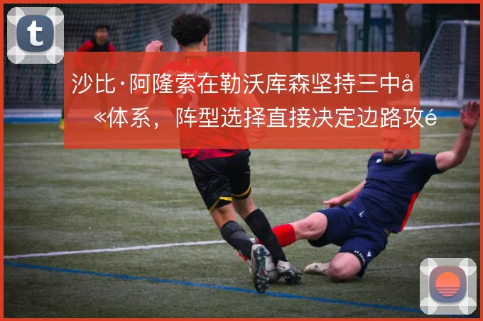 沙比·阿隆索在勒沃库森坚持三中卫体系，阵型选择直接决定边路攻防宽度