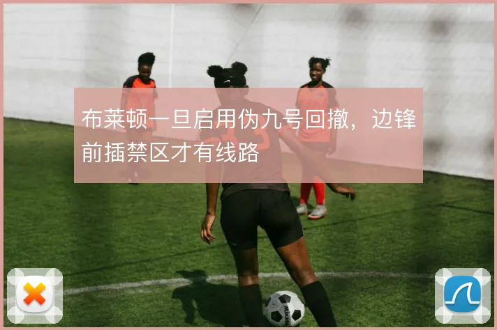 布莱顿一旦启用伪九号回撤,边锋前插禁区才有线路