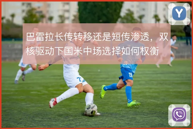 巴雷拉长传转移还是短传渗透，双核驱动下国米中场选择如何权衡