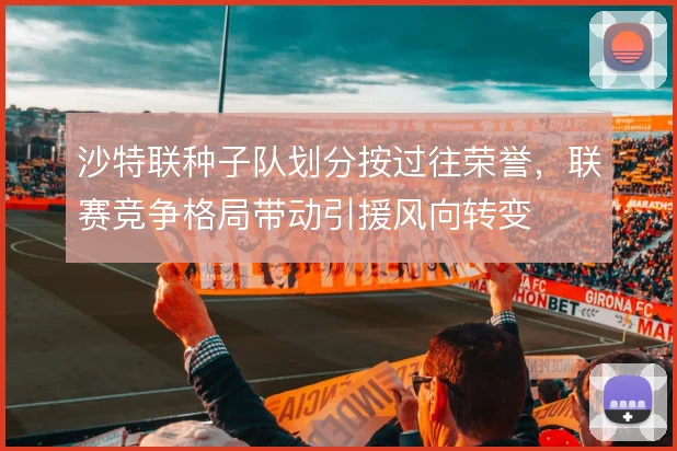 沙特联种子队划分按过往荣誉,联赛竞争格局带动引援风向转变