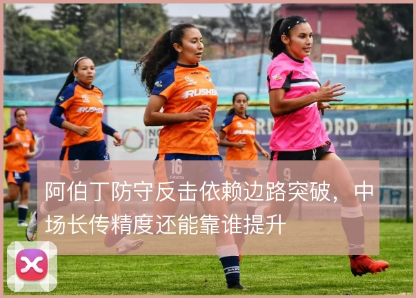 阿伯丁防守反击依赖边路突破，中场长传精度还能靠谁提升