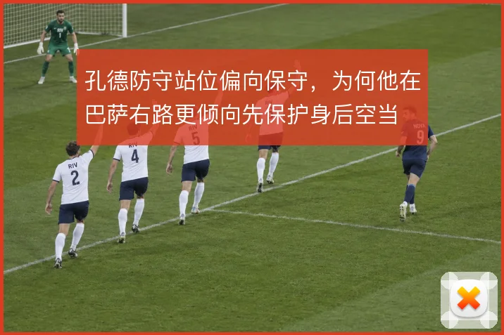 孔德防守站位偏向保守，为何他在巴萨右路更倾向先保护身后空当