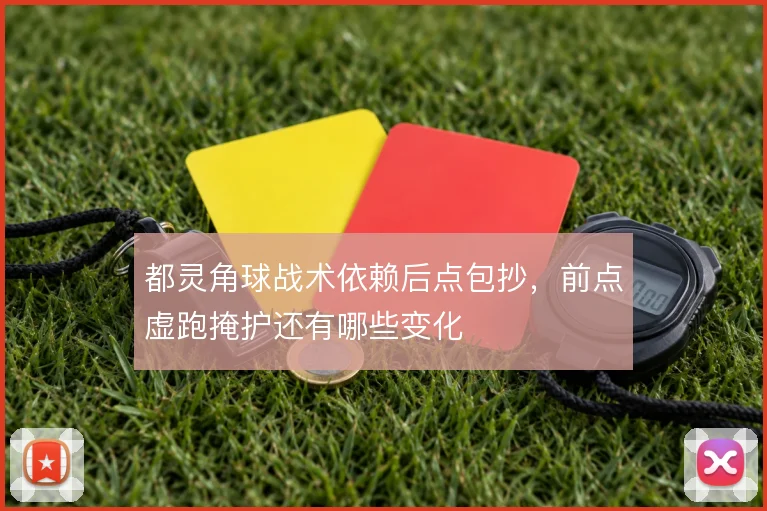 都灵角球战术依赖后点包抄,前点虚跑掩护还有哪些变化