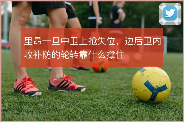 里昂一旦中卫上抢失位，边后卫内收补防的轮转靠什么撑住