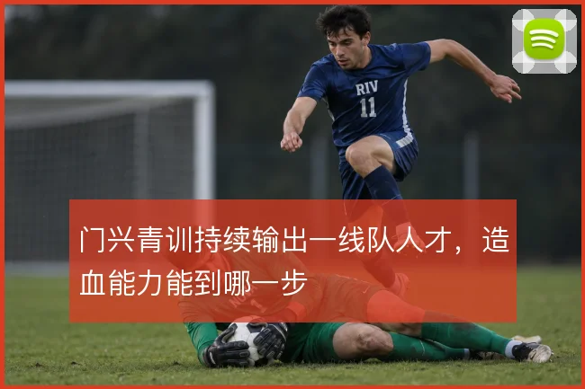 门兴青训持续输出一线队人才,造血能力能到哪一步