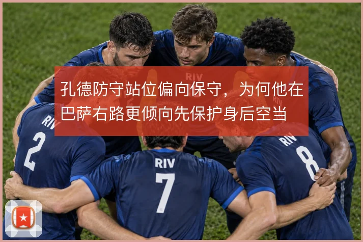 孔德防守站位偏向保守，为何他在巴萨右路更倾向先保护身后空当