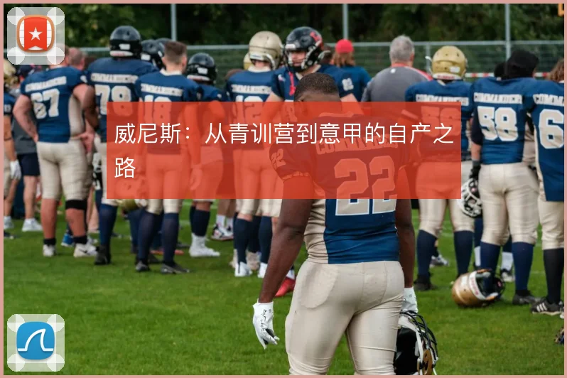 威尼斯:从青训营到意甲的自产之路