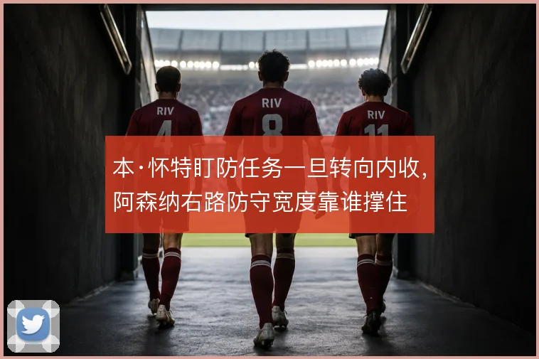 本·怀特盯防任务一旦转向内收，阿森纳右路防守宽度靠谁撑住