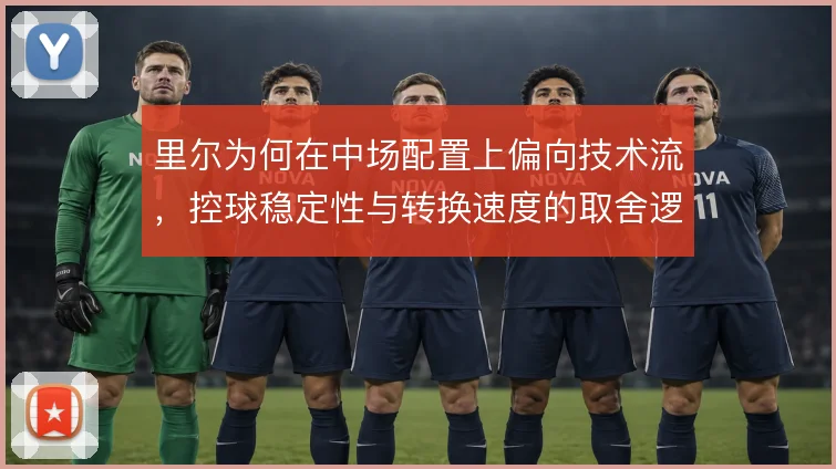 里尔为何在中场配置上偏向技术流，控球稳定性与转换速度的取舍逻辑