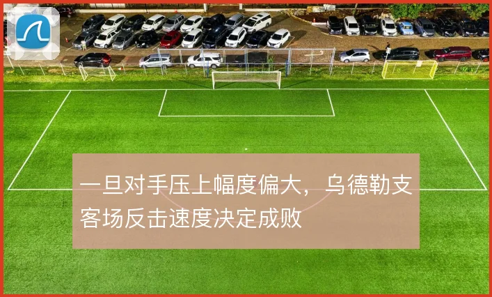 一旦对手压上幅度偏大，乌德勒支客场反击速度决定成败