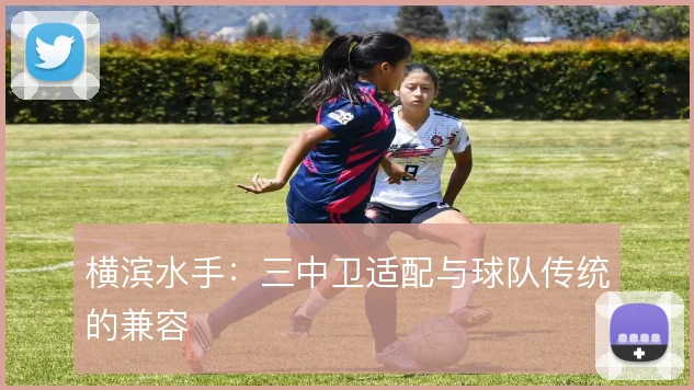 横滨水手：三中卫适配与球队传统的兼容