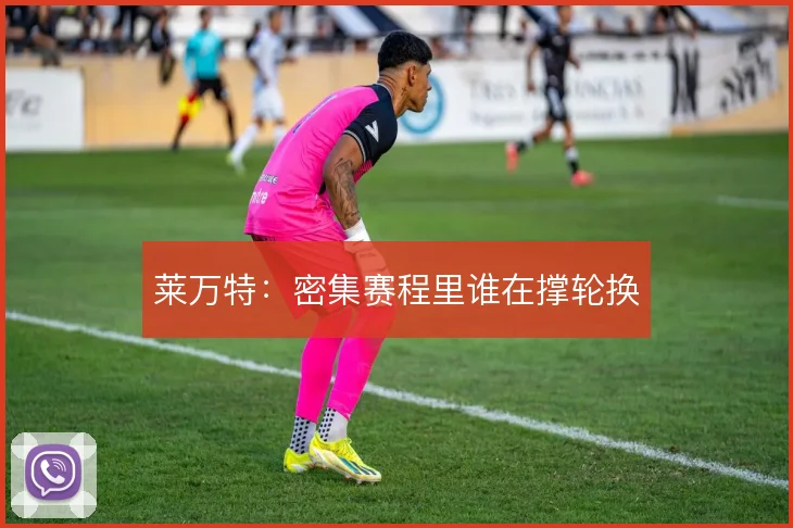 莱万特：密集赛程里谁在撑轮换