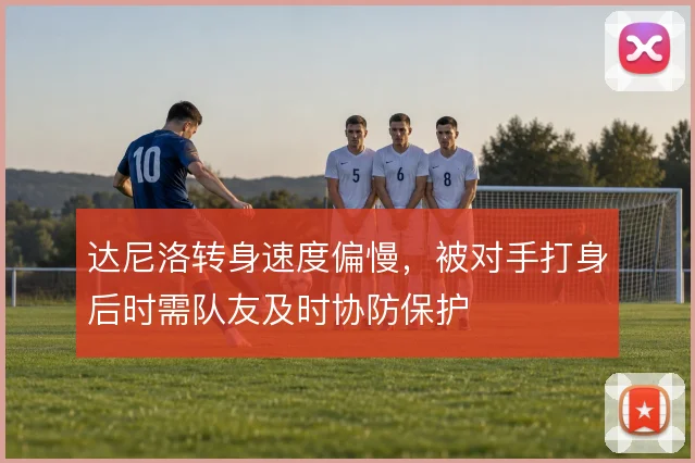 达尼洛转身速度偏慢，被对手打身后时需队友及时协防保护