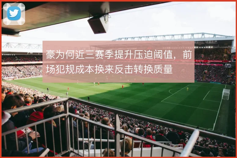 豪为何近三赛季提升压迫阈值,前场犯规成本换来反击转换质量