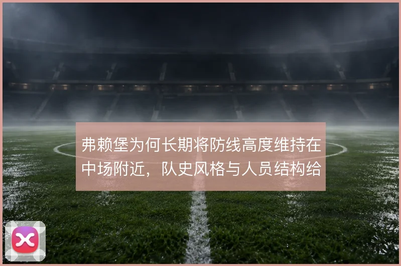 弗赖堡为何长期将防线高度维持在中场附近，队史风格与人员结构给出答案