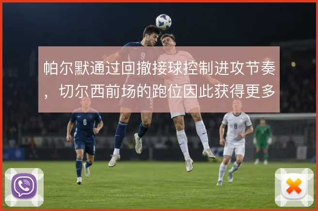帕尔默通过回撤接球控制进攻节奏，切尔西前场的跑位因此获得更多层次