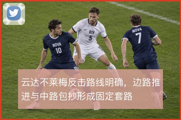 云达不莱梅反击路线明确，边路推进与中路包抄形成固定套路