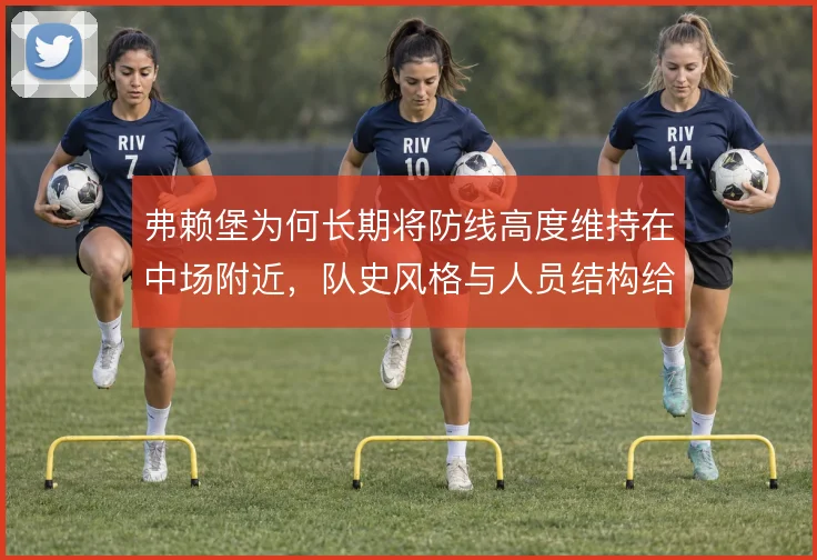 弗赖堡为何长期将防线高度维持在中场附近，队史风格与人员结构给出答案