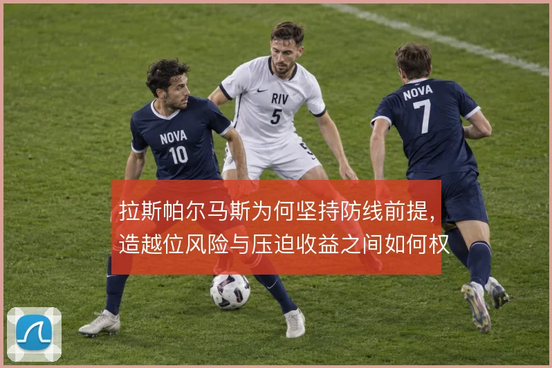 拉斯帕尔马斯为何坚持防线前提，造越位风险与压迫收益之间如何权衡