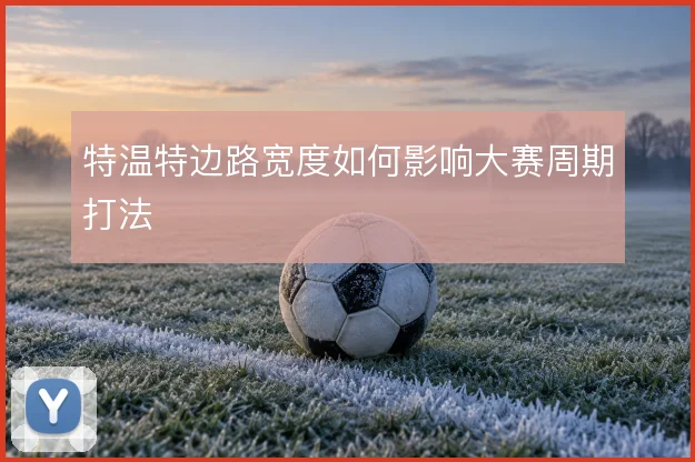 特温特边路宽度如何影响大赛周期打法