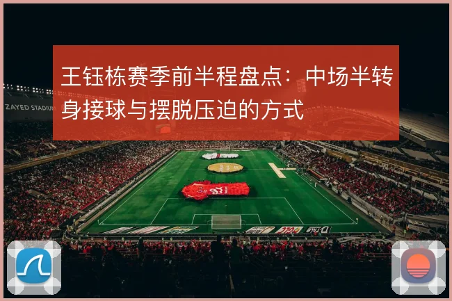 王钰栋赛季前半程盘点：中场半转身接球与摆脱压迫的方式