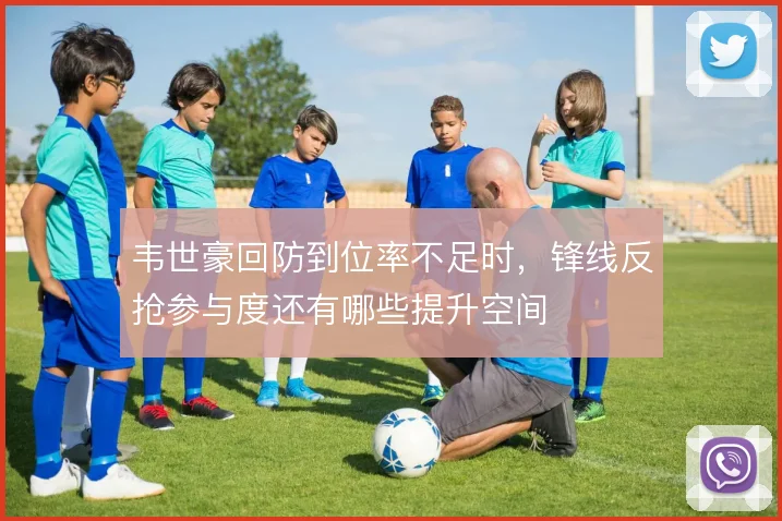 韦世豪回防到位率不足时，锋线反抢参与度还有哪些提升空间