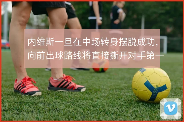 内维斯一旦在中场转身摆脱成功，向前出球路线将直接撕开对手第一道压迫
