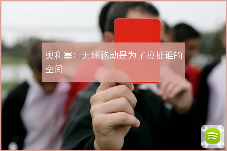 奥利塞:无球跑动是为了拉扯谁的空间