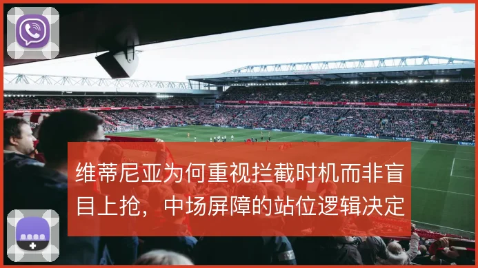 维蒂尼亚为何重视拦截时机而非盲目上抢，中场屏障的站位逻辑决定防守质量