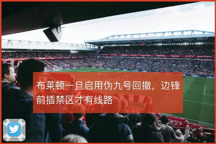 布莱顿一旦启用伪九号回撤,边锋前插禁区才有线路