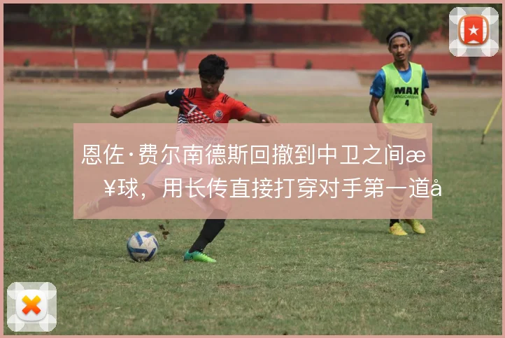 恩佐·费尔南德斯回撤到中卫之间接球,用长传直接打穿对手第一道压迫线