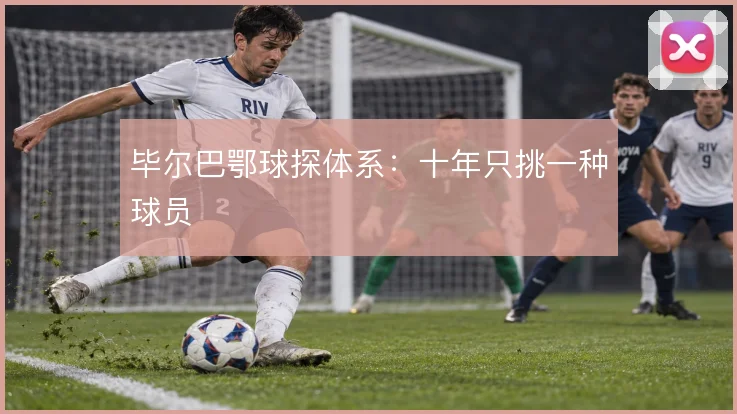 毕尔巴鄂球探体系：十年只挑一种球员