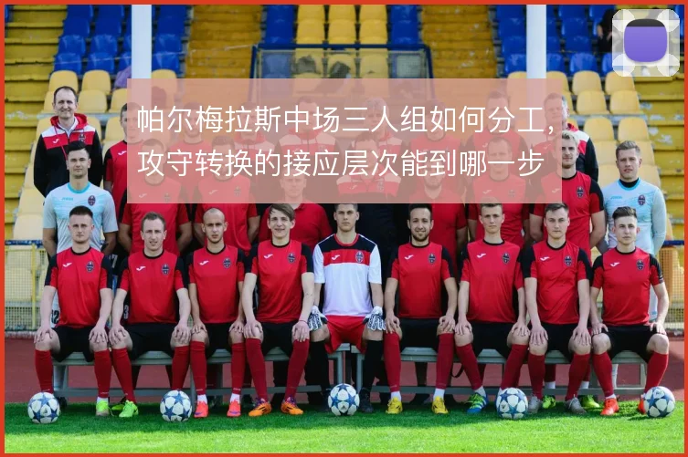 帕尔梅拉斯中场三人组如何分工，攻守转换的接应层次能到哪一步