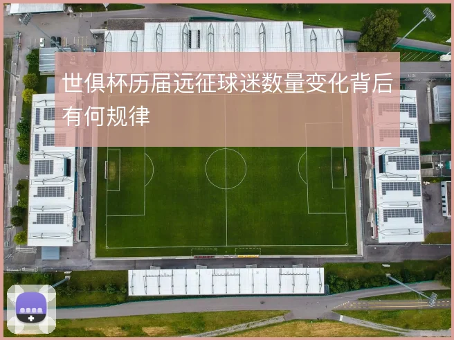 世俱杯历届远征球迷数量变化背后有何规律