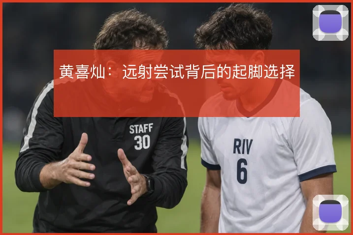 黄喜灿：远射尝试背后的起脚选择