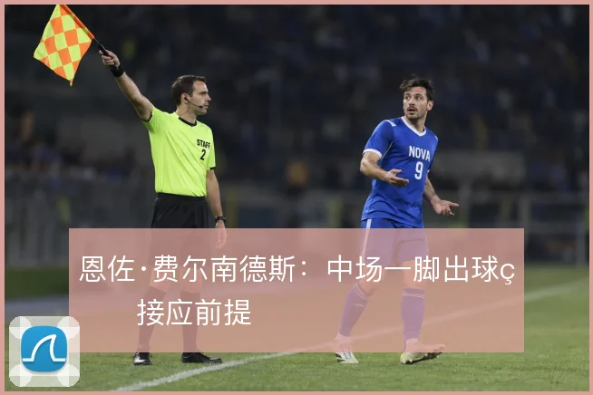 恩佐·费尔南德斯：中场一脚出球的接应前提