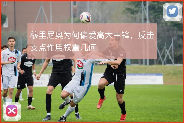 穆里尼奥为何偏爱高大中锋，反击支点作用权重几何