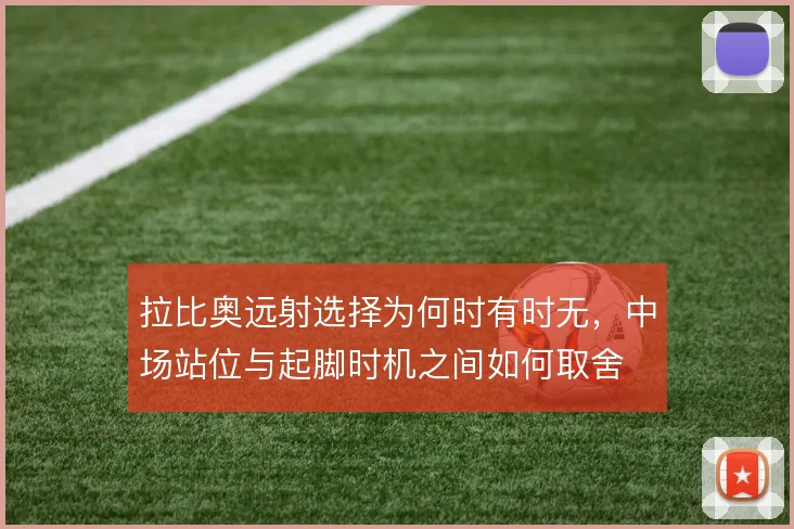 拉比奥远射选择为何时有时无，中场站位与起脚时机之间如何取舍