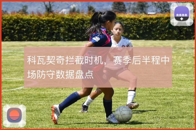 科瓦契奇拦截时机，赛季后半程中场防守数据盘点