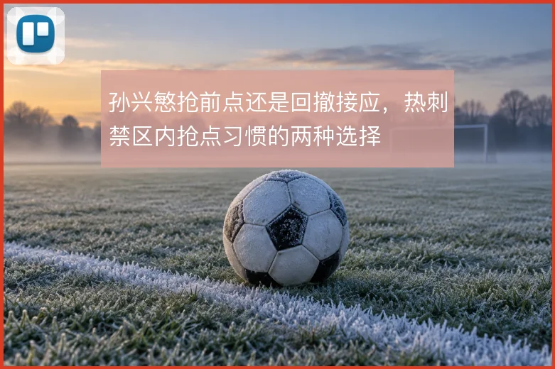 孙兴慜抢前点还是回撤接应,热刺禁区内抢点习惯的两种选择