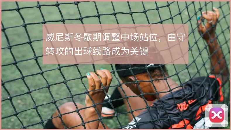 威尼斯冬歇期调整中场站位，由守转攻的出球线路成为关键